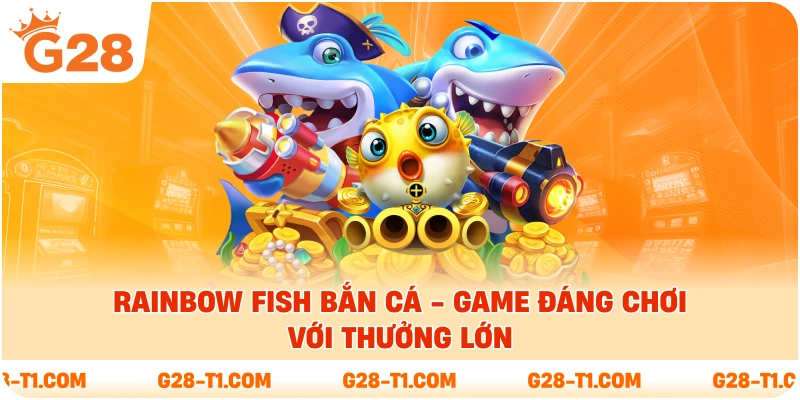 Rainbow Fish Bắn Cá - Game Đáng Chơi Với Thưởng Lớn